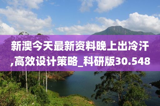 新澳今天最新资料晚上出冷汗,高效设计策略_科研版30.548