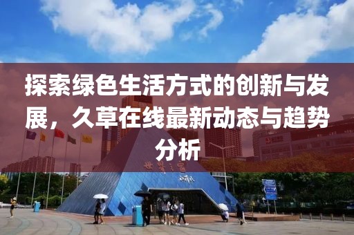 探索绿色生活方式的创新与发展，久草在线最新动态与趋势分析
