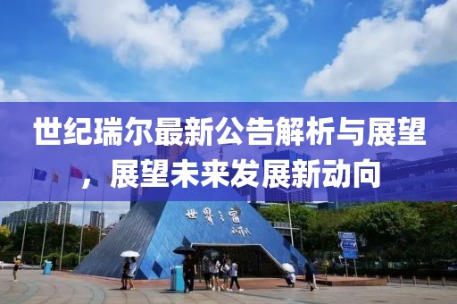 世纪瑞尔最新公告解析与展望，展望未来发展新动向