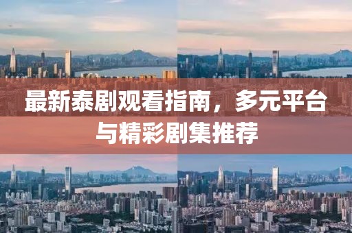 最新泰剧观看指南，多元平台与精彩剧集推荐