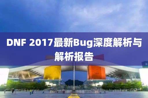 DNF 2017最新Bug深度解析与解析报告