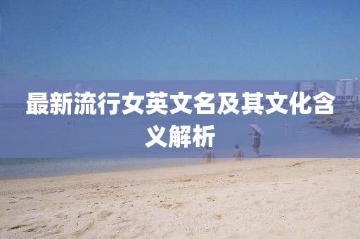 最新流行女英文名及其文化含义解析