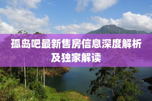 孤岛吧最新售房信息深度解析及独家解读