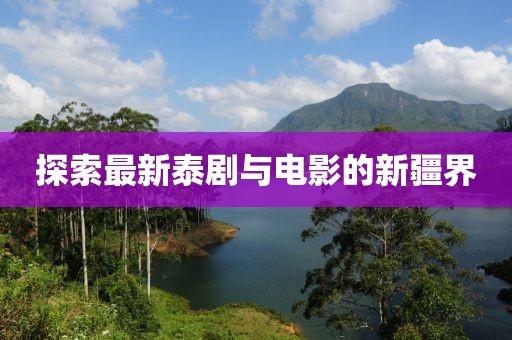 探索最新泰剧与电影的新疆界