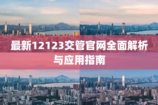 最新12123交管官网全面解析与应用指南