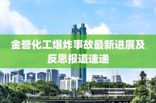 金誉化工爆炸事故最新进展及反思报道速递