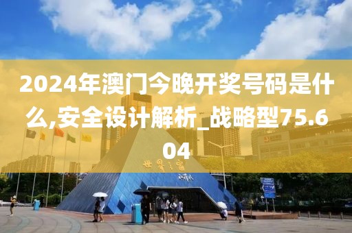 2024年澳门今晚开奖号码是什么,安全设计解析_战略型75.604