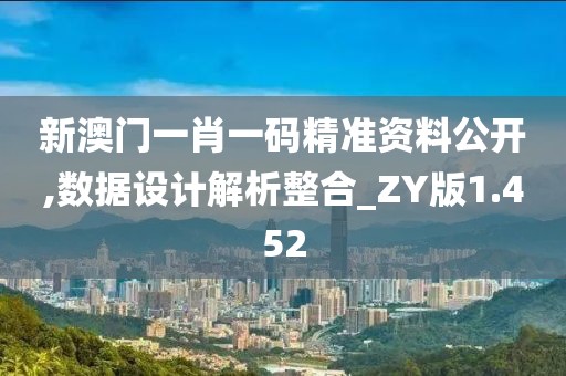 新澳门一肖一码精准资料公开,数据设计解析整合_ZY版1.452