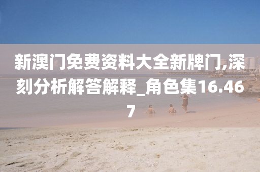 新澳门免费资料大全新牌门,深刻分析解答解释_角色集16.467
