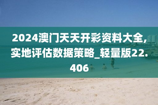 2024澳门天天开彩资料大全,实地评估数据策略_轻量版22.406