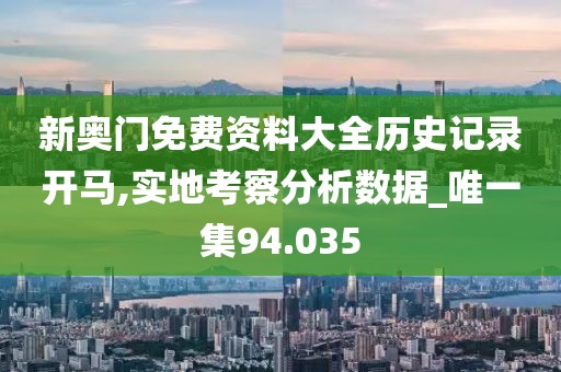 新奥门免费资料大全历史记录开马,实地考察分析数据_唯一集94.035