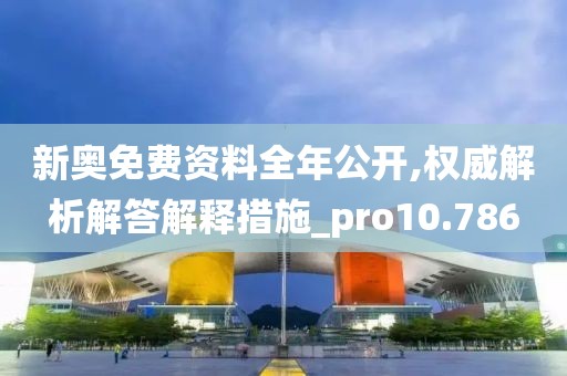 新奥免费资料全年公开,权威解析解答解释措施_pro10.786