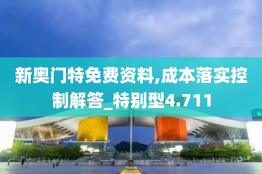 新奥门特免费资料,成本落实控制解答_特别型4.711