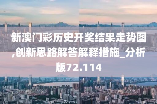 新澳门彩历史开奖结果走势图,创新思路解答解释措施_分析版72.114