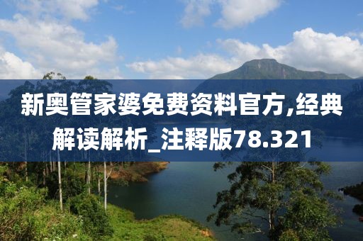新奥管家婆免费资料官方,经典解读解析_注释版78.321