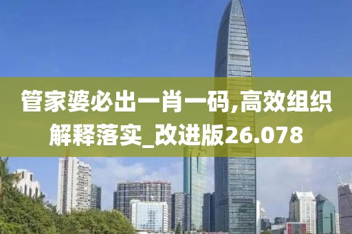 管家婆必出一肖一码,高效组织解释落实_改进版26.078