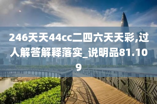 246天天44cc二四六天天彩,过人解答解释落实_说明品81.109