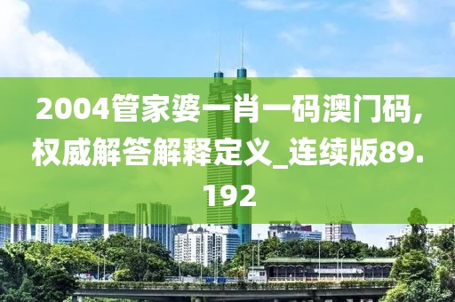 2004管家婆一肖一码澳门码,权威解答解释定义_连续版89.192