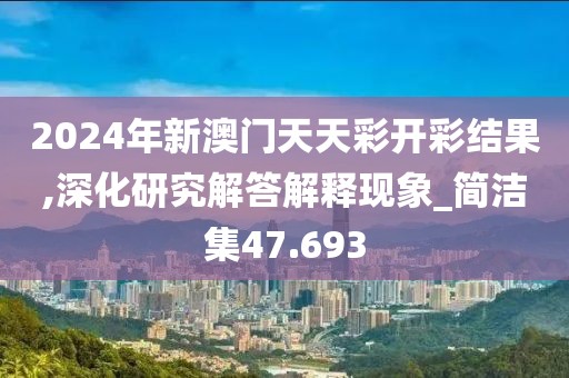 2024年新澳门天天彩开彩结果,深化研究解答解释现象_简洁集47.693