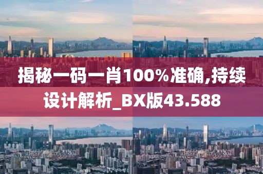 揭秘一码一肖100%准确,持续设计解析_BX版43.588