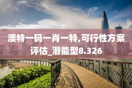 澳特一码一肖一特,可行性方案评估_潜能型8.326