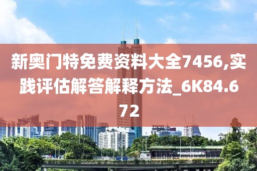 新奥门特免费资料大全7456,实践评估解答解释方法_6K84.672