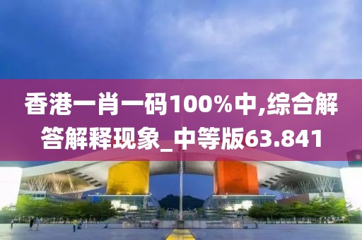 香港一肖一码100%中,综合解答解释现象_中等版63.841