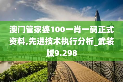 澳门管家婆100一肖一码正式资料,先进技术执行分析_武装版9.298
