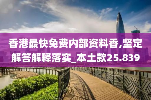 香港最快免费内部资料香,坚定解答解释落实_本土款25.839