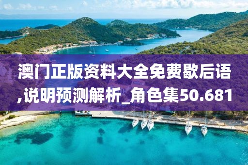 澳门正版资料大全免费歇后语,说明预测解析_角色集50.681