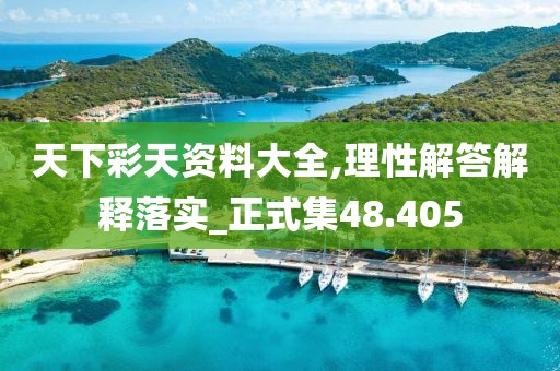 天下彩天资料大全,理性解答解释落实_正式集48.405