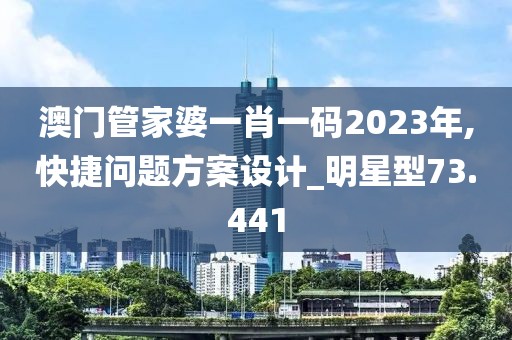 澳门管家婆一肖一码2023年,快捷问题方案设计_明星型73.441