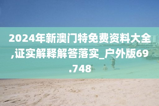 2024年新澳门特免费资料大全,证实解释解答落实_户外版69.748