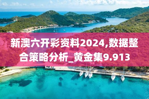 新澳六开彩资料2024,数据整合策略分析_黄金集9.913