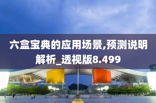 六盒宝典的应用场景,预测说明解析_透视版8.499