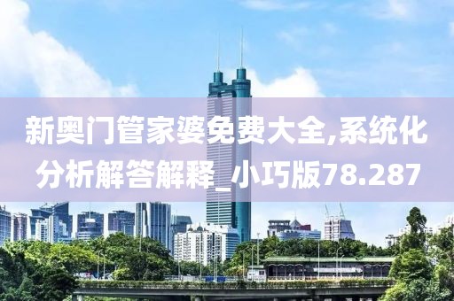 新奥门管家婆免费大全,系统化分析解答解释_小巧版78.287