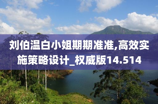 刘伯温白小姐期期准准,高效实施策略设计_权威版14.514