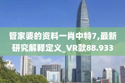 管家婆的资料一肖中特7,最新研究解释定义_VR款88.933