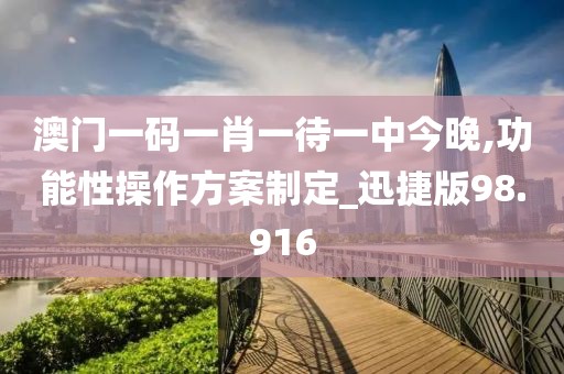 澳门一码一肖一待一中今晚,功能性操作方案制定_迅捷版98.916