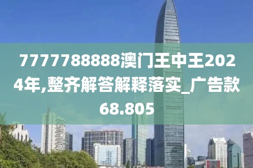 7777788888澳门王中王2024年,整齐解答解释落实_广告款68.805