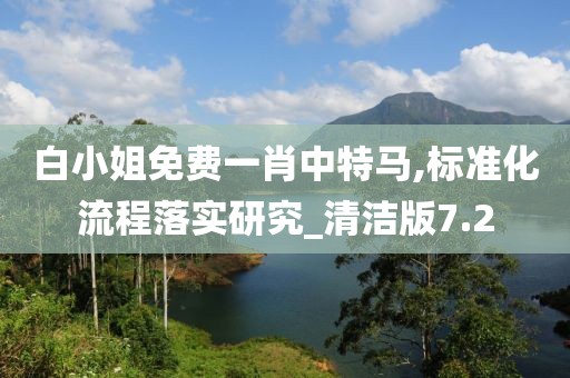 白小姐免费一肖中特马,标准化流程落实研究_清洁版7.2