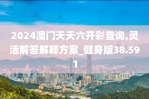 2024澳门天天六开彩查询,灵活解答解释方案_健身版38.591