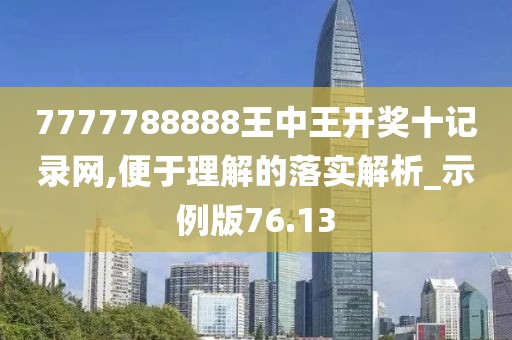 7777788888王中王开奖十记录网,便于理解的落实解析_示例版76.13