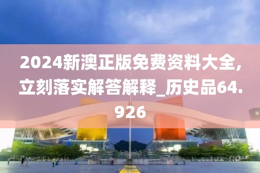 2024新澳正版免费资料大全,立刻落实解答解释_历史品64.926