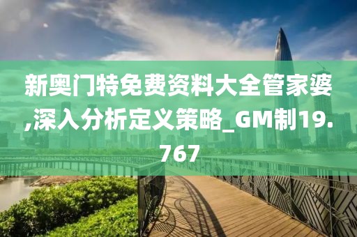 新奥门特免费资料大全管家婆,深入分析定义策略_GM制19.767