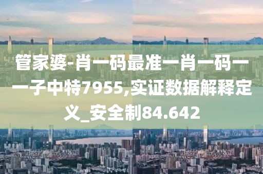 管家婆-肖一码最准一肖一码一一子中特7955,实证数据解释定义_安全制84.642