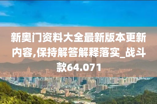 新奥门资料大全最新版本更新内容,保持解答解释落实_战斗款64.071