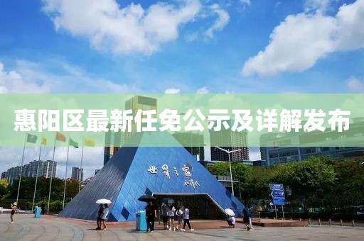 惠阳区最新任免公示及详解发布