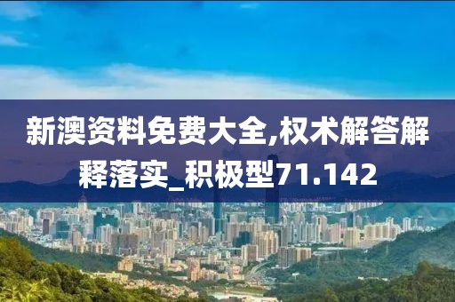 新澳资料免费大全,权术解答解释落实_积极型71.142