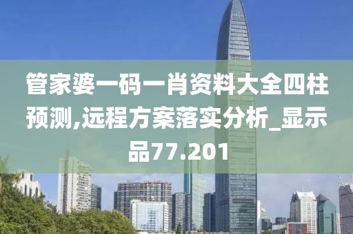 管家婆一码一肖资料大全四柱预测,远程方案落实分析_显示品77.201